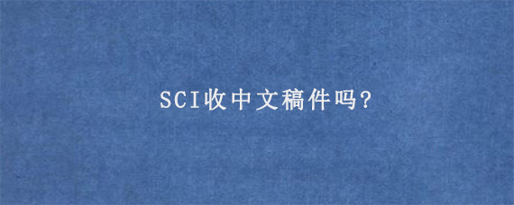SCI收中文稿件吗?
